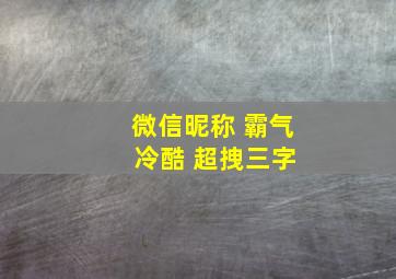 微信昵称 霸气 冷酷 超拽三字